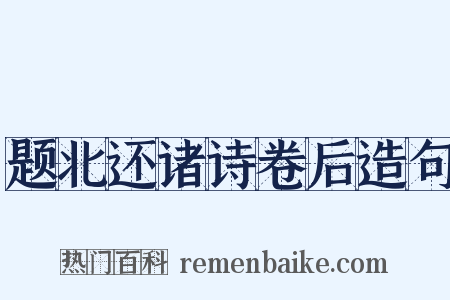 题北还诸诗卷后造句是什么意思的图片